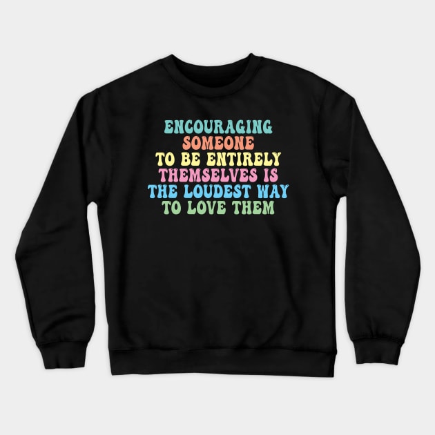 Encouraging Someone To Be Entirely Themselves Is The Loudest Way To Love Them Crewneck Sweatshirt by Spit in my face PODCAST